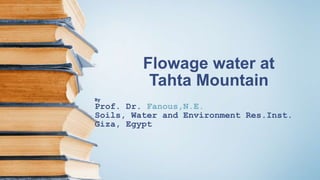 Flowage water at
Tahta Mountain
By
Prof. Dr. Fanous,N.E.
Soils, Water and Environment Res.Inst.
Giza, Egypt
 
