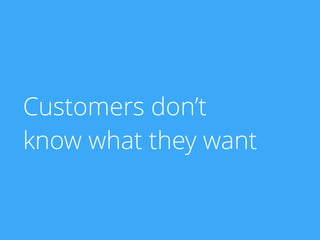 Customers don’t
know what they want
 