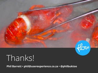 Thanks!
Phil Barrett • phil@userexperience.co.za • @philbuktoo
Flickr: Lars ploughman
 