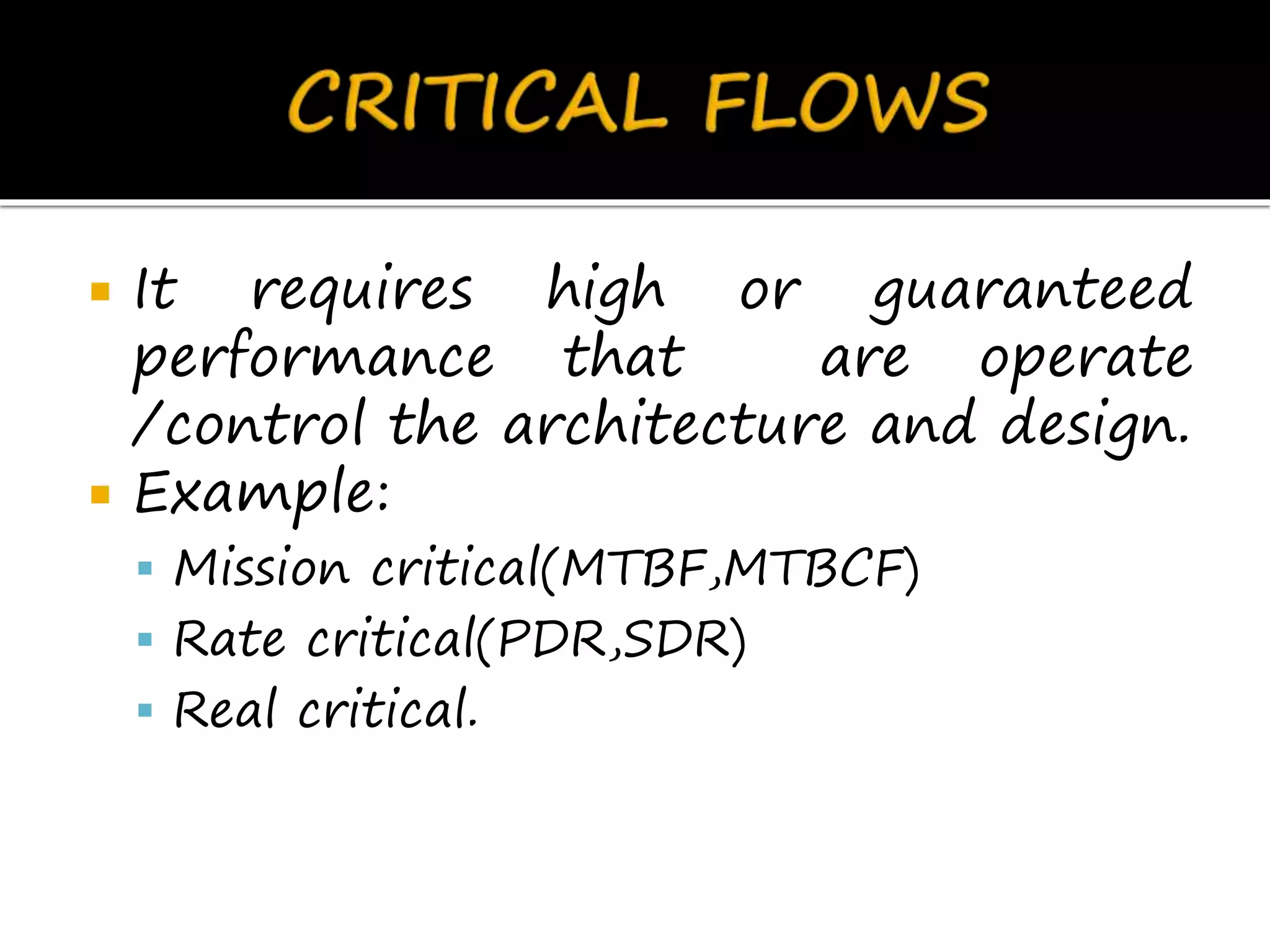  It requires high or guaranteed
performance that are operate
/control the architecture and design.
 Example:
 Mission critical(MTBF,MTBCF)
 Rate critical(PDR,SDR)
 Real critical.
 