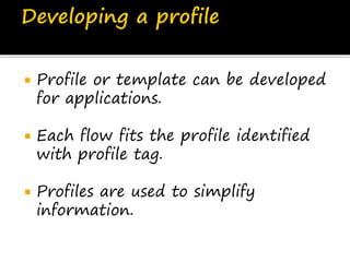  Profile or template can be developed
for applications.
 Each flow fits the profile identified
with profile tag.
 Profiles are used to simplify
information.
 