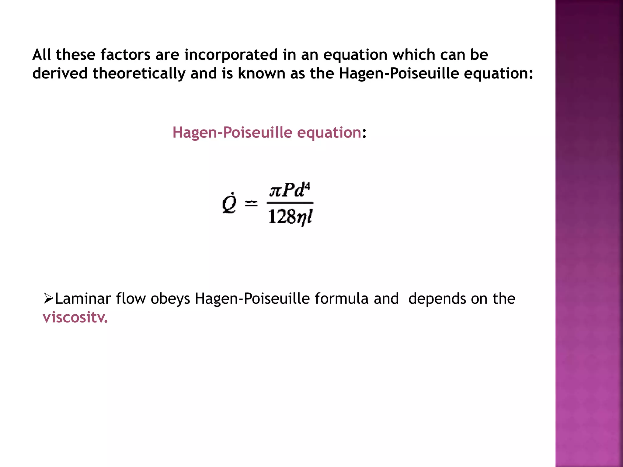 All these factors are incorporated in an equation which can be
derived theoretically and is known as the Hagen-Poiseuille equation:
Hagen-Poiseuille equation:
Laminar flow obeys Hagen-Poiseuille formula and depends on the
viscositv.
 