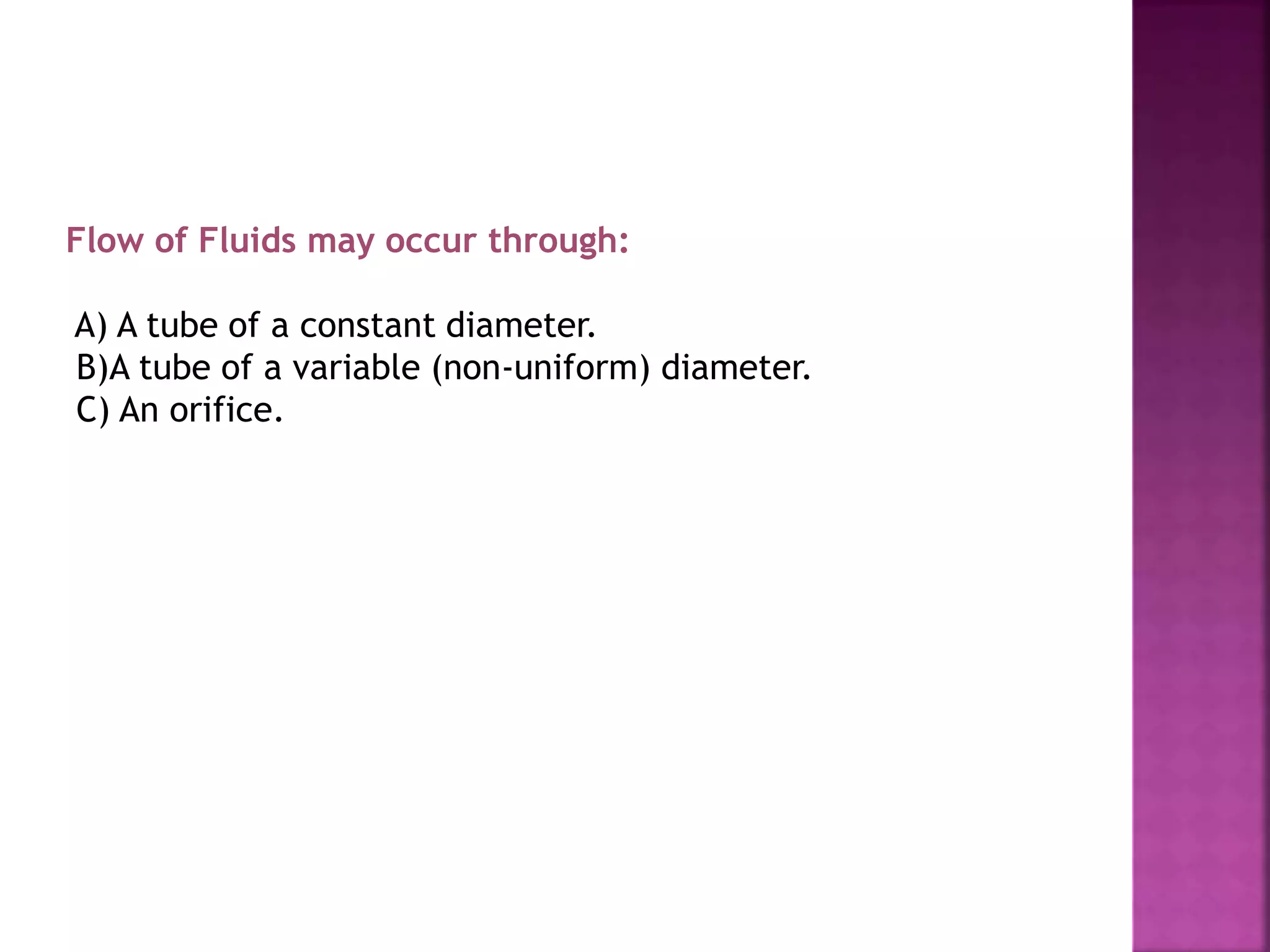 Flow of Fluids may occur through:
A) A tube of a constant diameter.
B)A tube of a variable (non-uniform) diameter.
C) An orifice.
 