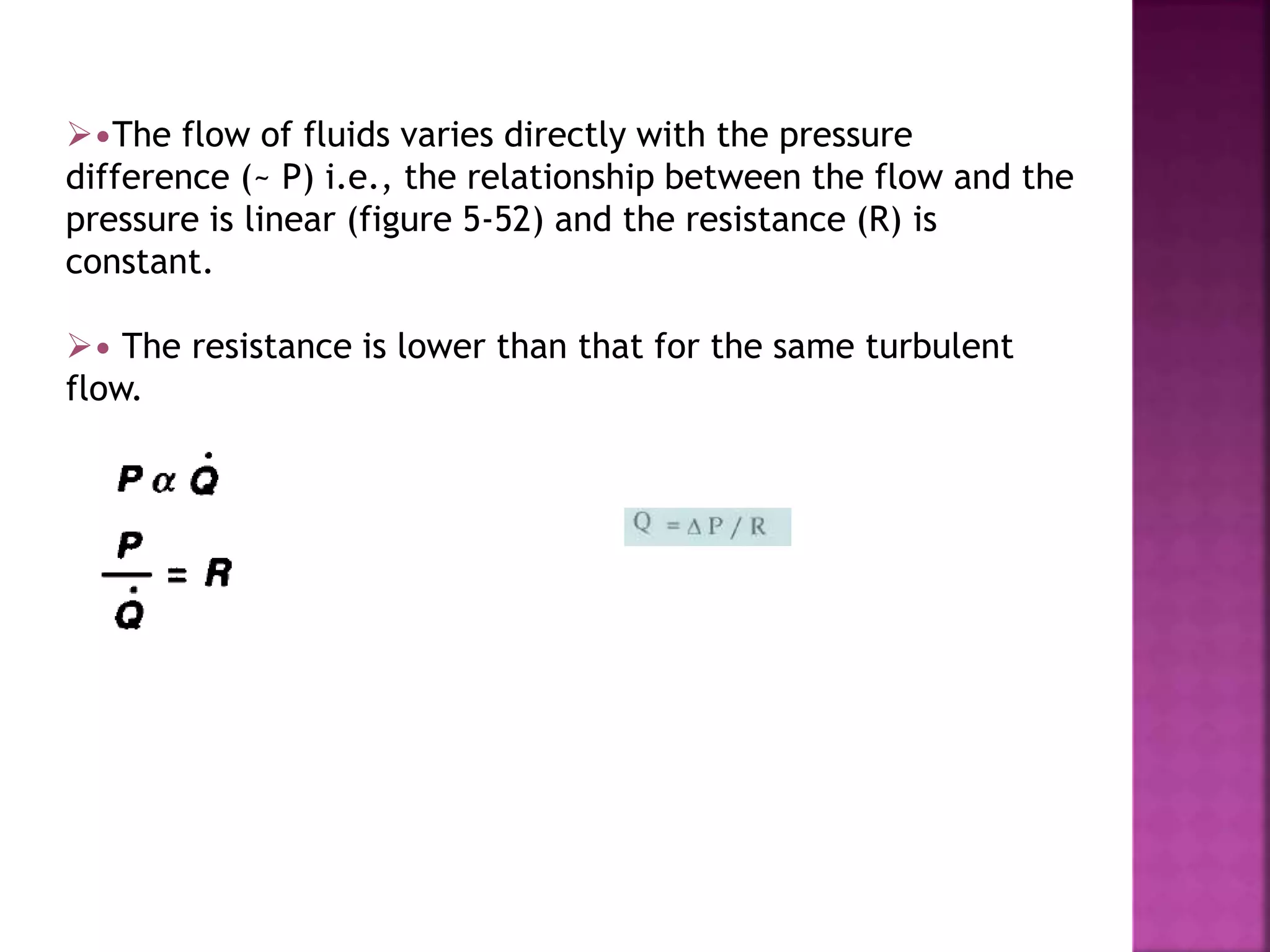 •The flow of fluids varies directly with the pressure
difference (~ P) i.e., the relationship between the flow and the
pressure is linear (figure 5-52) and the resistance (R) is
constant.
• The resistance is lower than that for the same turbulent
flow.
 