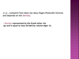 i.e., turbulent flow does not obey Hagen-Poiseuille formula
and depends on the density.
Density represented by the Greek letter rho
(p) and is equal to mass divided by volume (kgm~3).
 