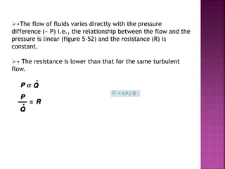 •The flow of fluids varies directly with the pressure
difference (~ P) i.e., the relationship between the flow and the
pressure is linear (figure 5-52) and the resistance (R) is
constant.
• The resistance is lower than that for the same turbulent
flow.
 