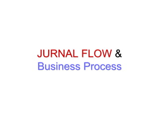 JURNAL FLOW &
Business Process
 