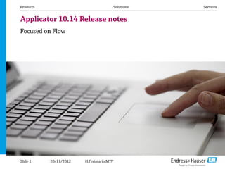 20/11/2012
Products Solutions Services
Applicator 10.14 Release notes
Focused on Flow
Slide 1 H.Freimark/MTP
 