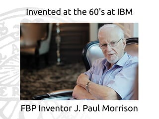 Invented at the 60's at IBM

q

FBP Inventor J. Paul Morrison

 