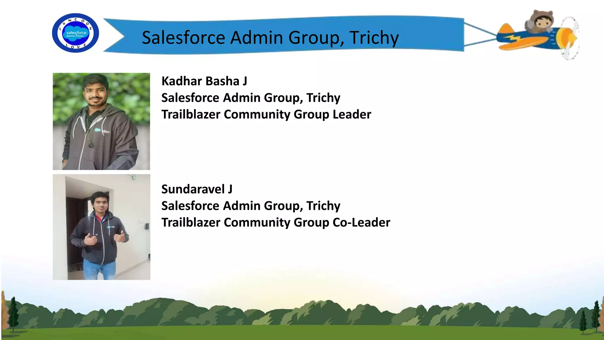 Kadhar Basha J
Salesforce Admin Group, Trichy
Trailblazer Community Group Leader
Sundaravel J
Salesforce Admin Group, Trichy
Trailblazer Community Group Co-Leader
Salesforce Admin Group, Trichy