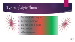 Types of algirithms :
1. Divide and conquer
2. Greedy method
3. Branch and bound
4. Recursion
5. effectiveness
 