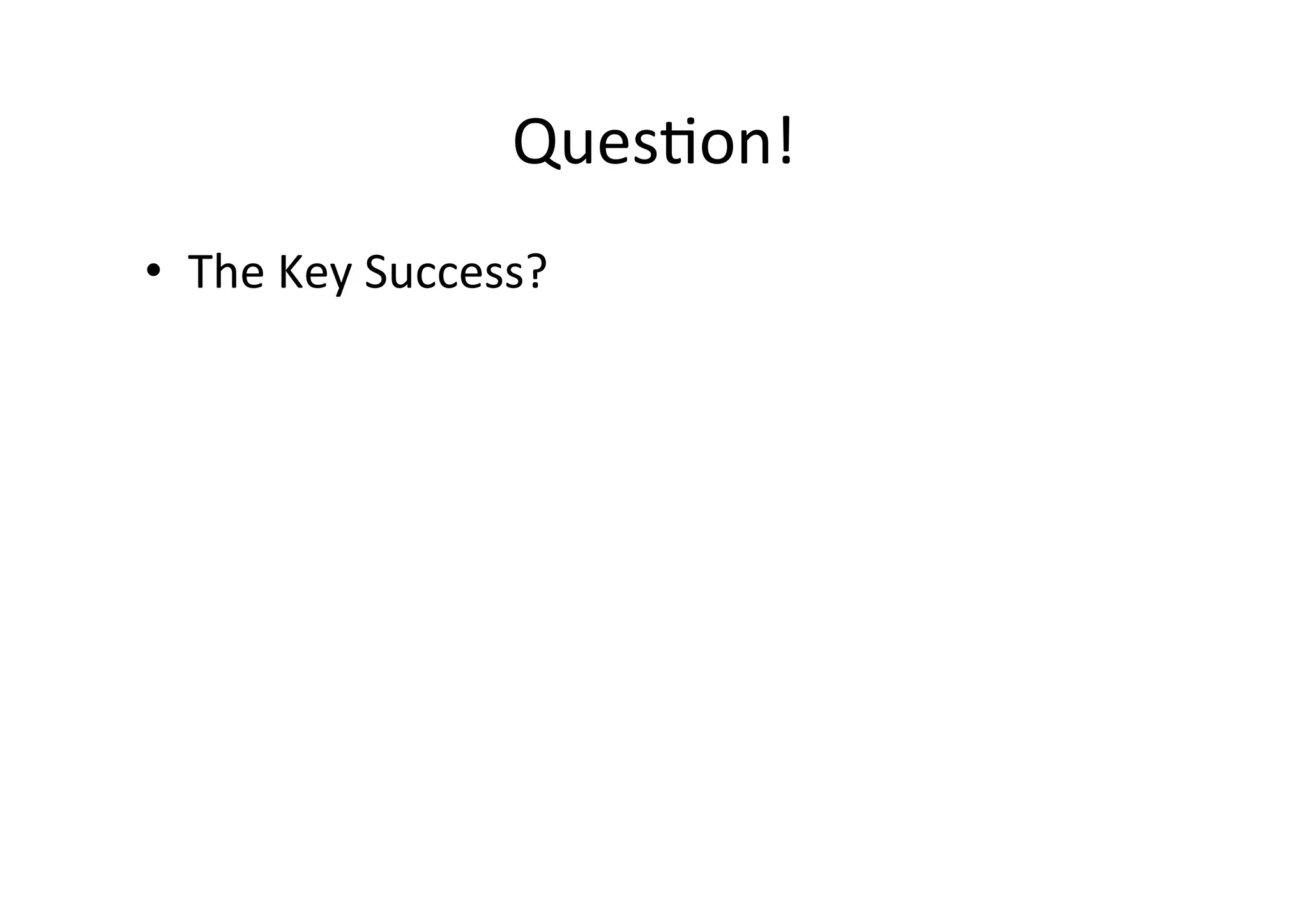 QuesHon!	
  
•  The	
  Key	
  Success?	
  
 