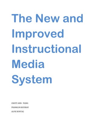 The New and
Improved
Instructional
Media
System
CRISTY ANN PIANG

FRANKLIN BAYOBAY

ALFIE BUNTAG
 