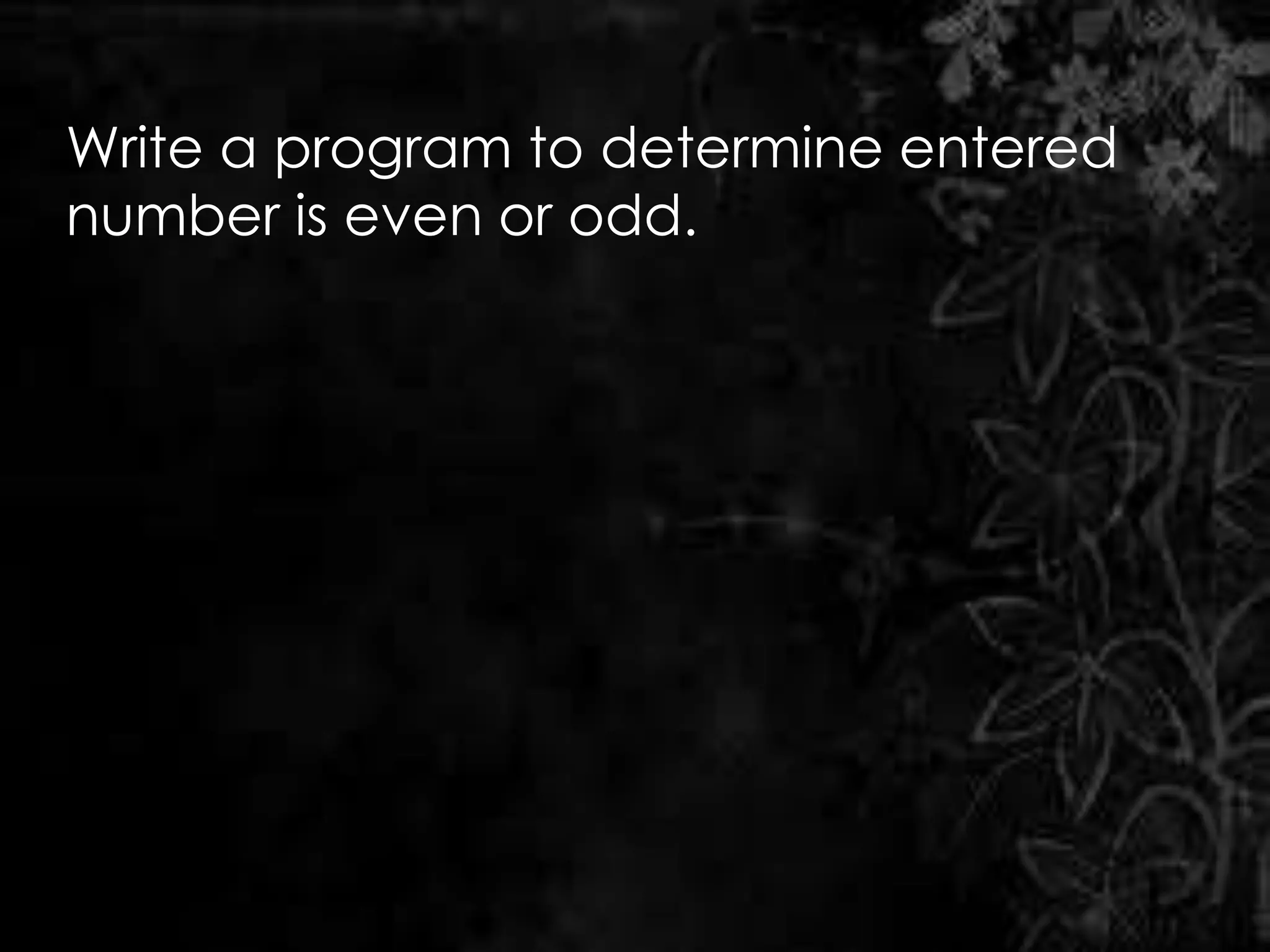 Write a program to determine entered
number is even or odd.
 