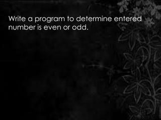 Write a program to determine entered
number is even or odd.
 