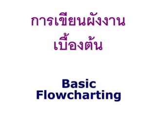 การเขียนผังงาน
เบื้องต้น
Basic
Flowcharting
 