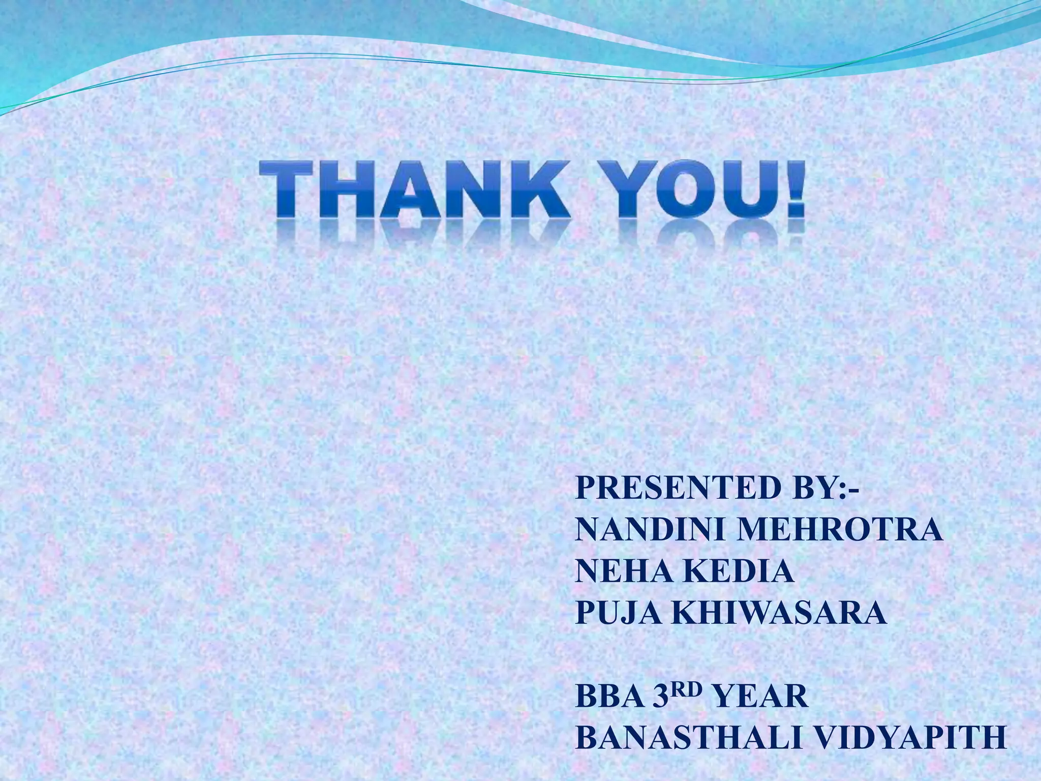 PRESENTED BY:- 
NANDINI MEHROTRA 
NEHA KEDIA 
PUJA KHIWASARA 
BBA 3RD YEAR 
BANASTHALI VIDYAPITH 
