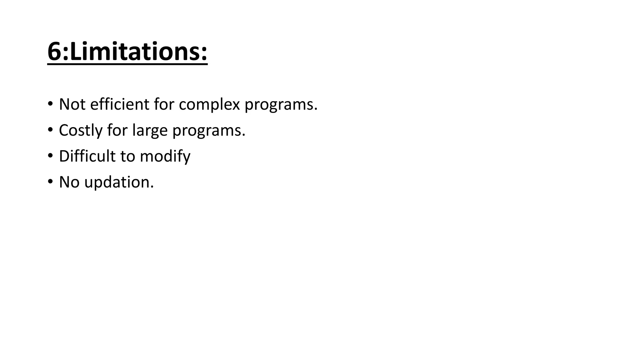 6:Limitations:
• Not efficient for complex programs.
• Costly for large programs.
• Difficult to modify
• No updation.
 