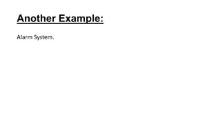 Another Example:
Alarm System.
 