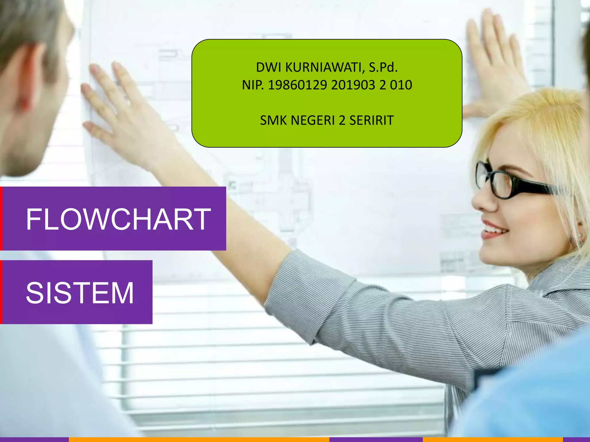 FLOWCHART
SISTEM
DWI KURNIAWATI, S.Pd.
NIP. 19860129 201903 2 010
SMK NEGERI 2 SERIRIT
 