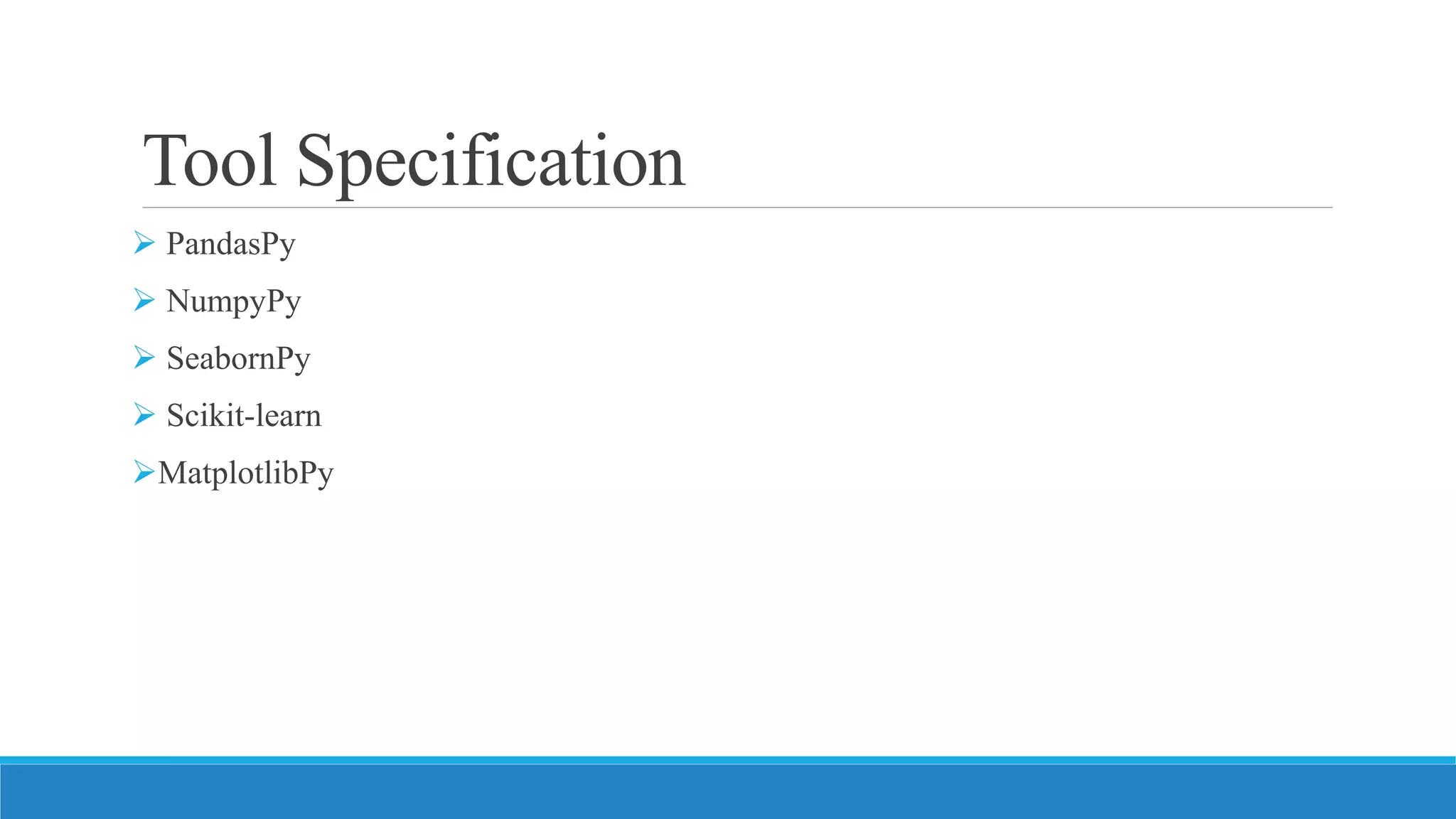 Tool Specification
 PandasPy
 NumpyPy
 SeabornPy
 Scikit-learn
MatplotlibPy
 