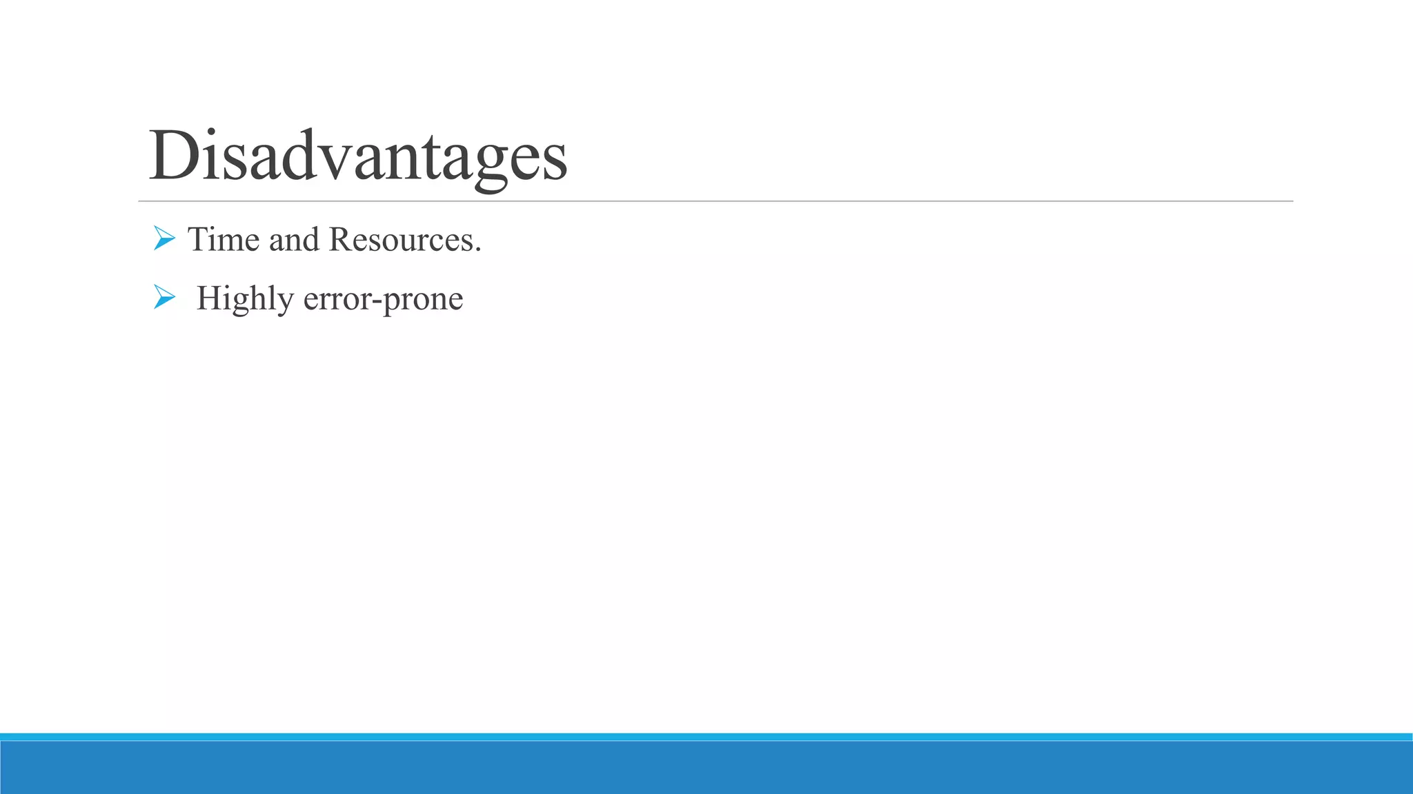Disadvantages
 Time and Resources.
 Highly error-prone
 