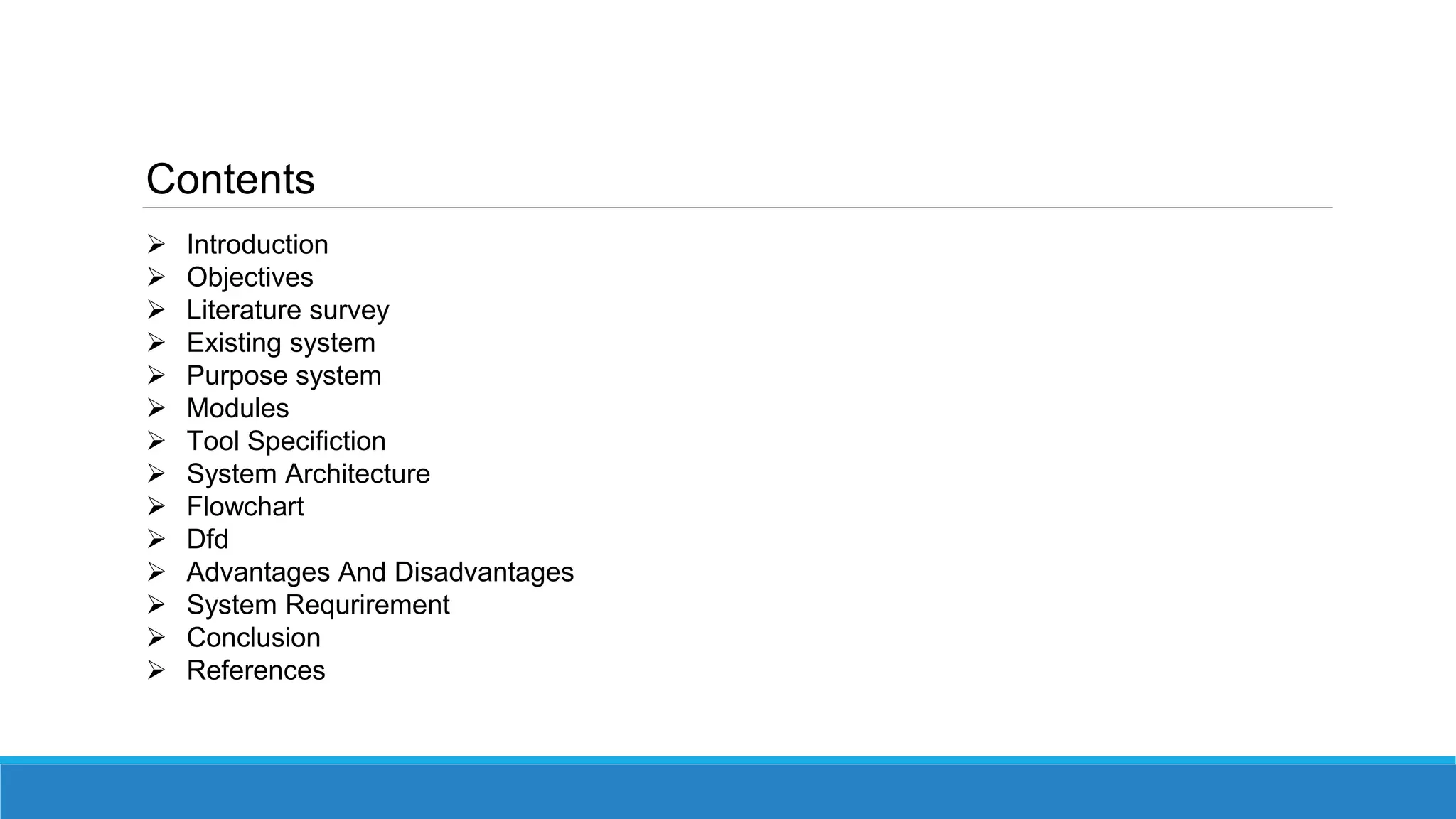 Contents
 Introduction
 Objectives
 Literature survey
 Existing system
 Purpose system
 Modules
 Tool Specifiction
 System Architecture
 Flowchart
 Dfd
 Advantages And Disadvantages
 System Requrirement
 Conclusion
 References
 