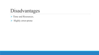 Disadvantages
 Time and Resources.
 Highly error-prone
 