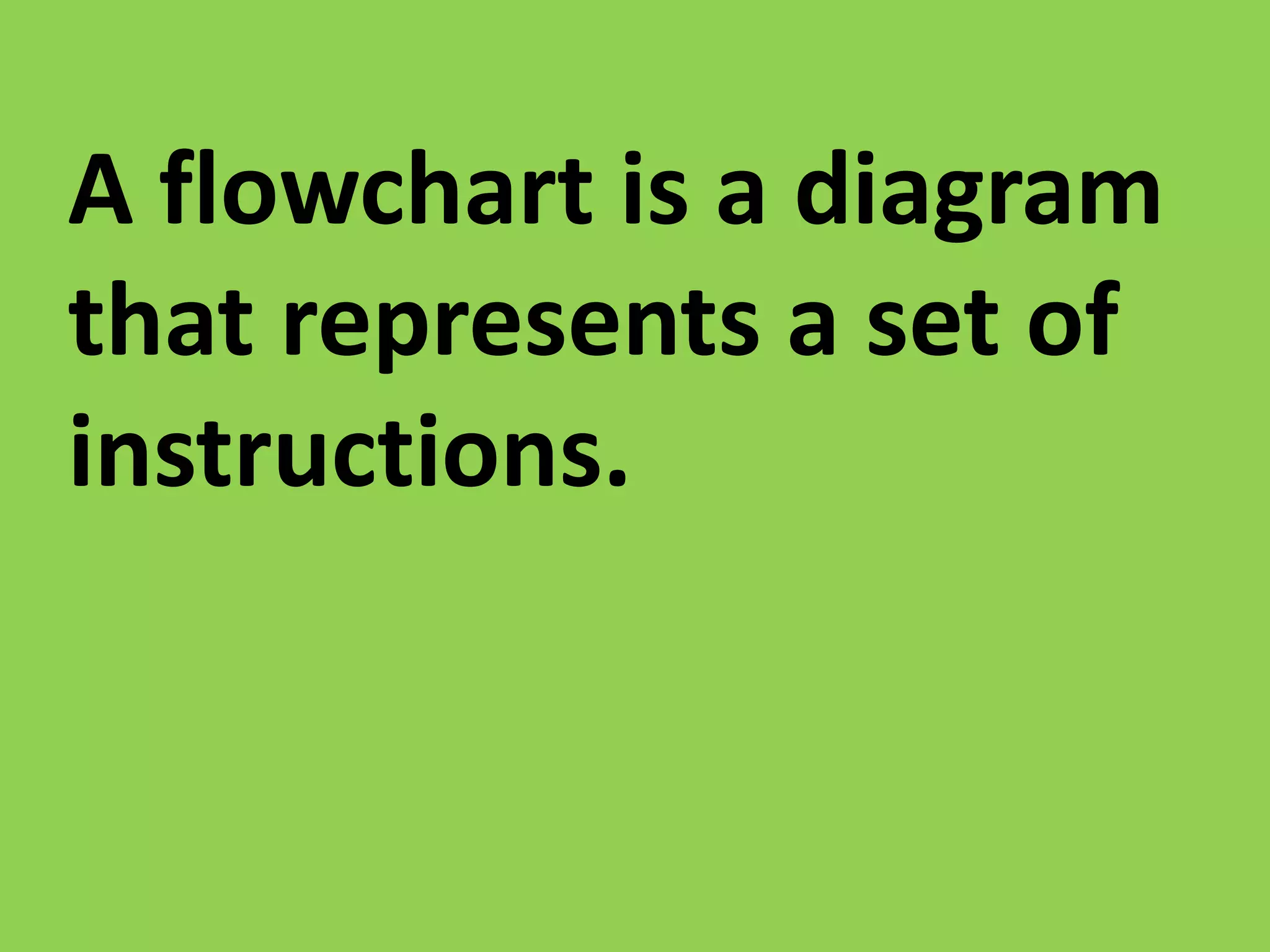 A flowchart is a diagram
that represents a set of
instructions.