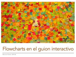 Flowcharts en el guion interactivo
Mariona Grané. LMI UB.
 