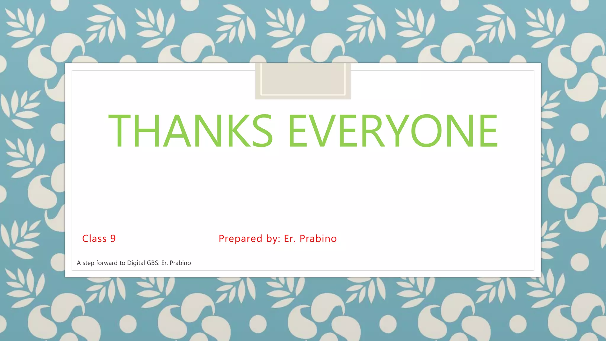 THANKS EVERYONE
Class 9 Prepared by: Er. Prabino
A step forward to Digital GBS: Er. Prabino
 