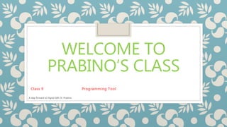 WELCOME TO
PRABINO’S CLASS
Class 9 Programming Tool
A step forward to Digital GBS: Er. Prabino
 