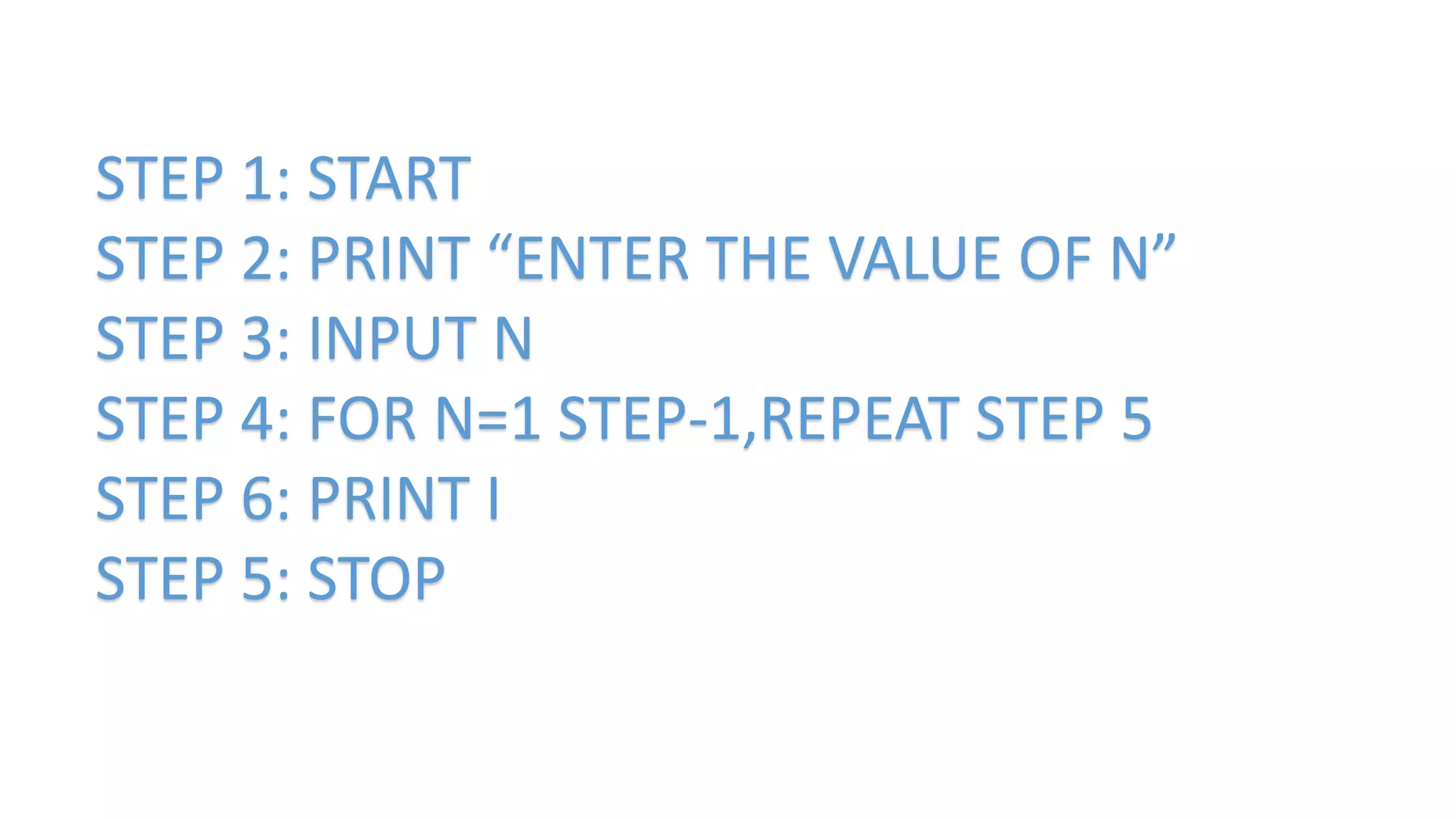 STEP 1: START
STEP 2: PRINT “ENTER THE VALUE OF N”
STEP 3: INPUT N
STEP 4: FOR N=1 STEP-1,REPEAT STEP 5
STEP 6: PRINT I
STEP 5: STOP
 