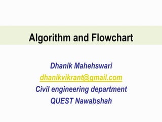 Algorithm and Flowchart
Dhanik Mahehswari
dhanikvikrant@gmail.com
Civil engineering department
QUEST Nawabshah
 