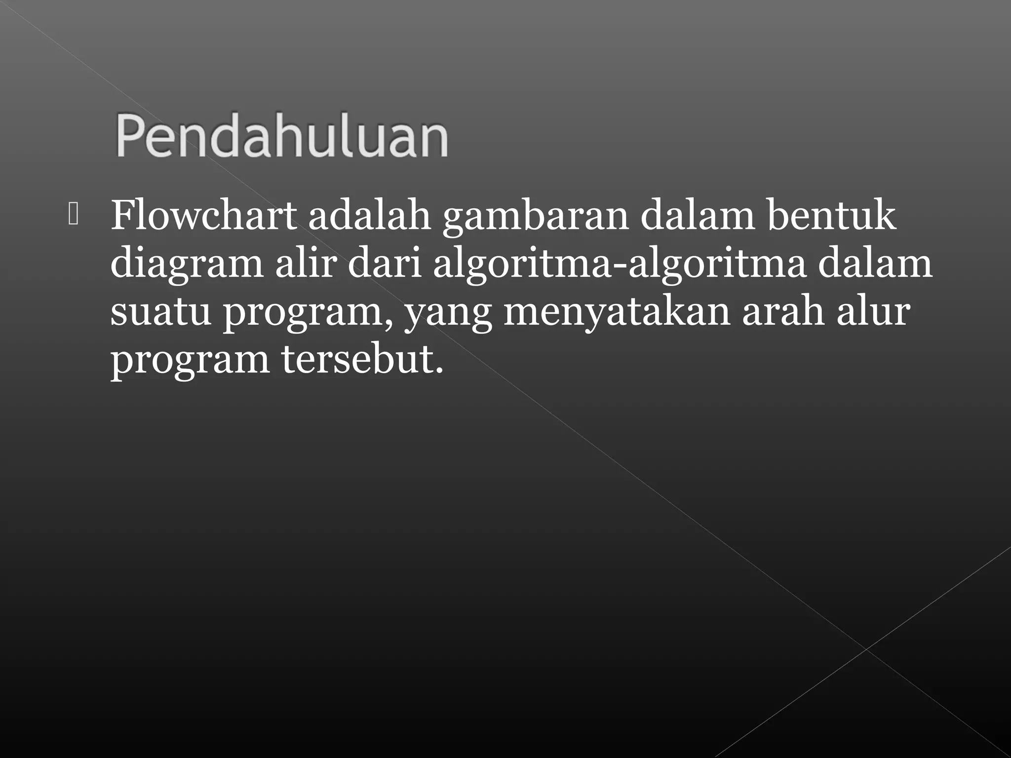  Flowchart adalah gambaran dalam bentuk
diagram alir dari algoritma-algoritma dalam
suatu program, yang menyatakan arah alur
program tersebut.
 