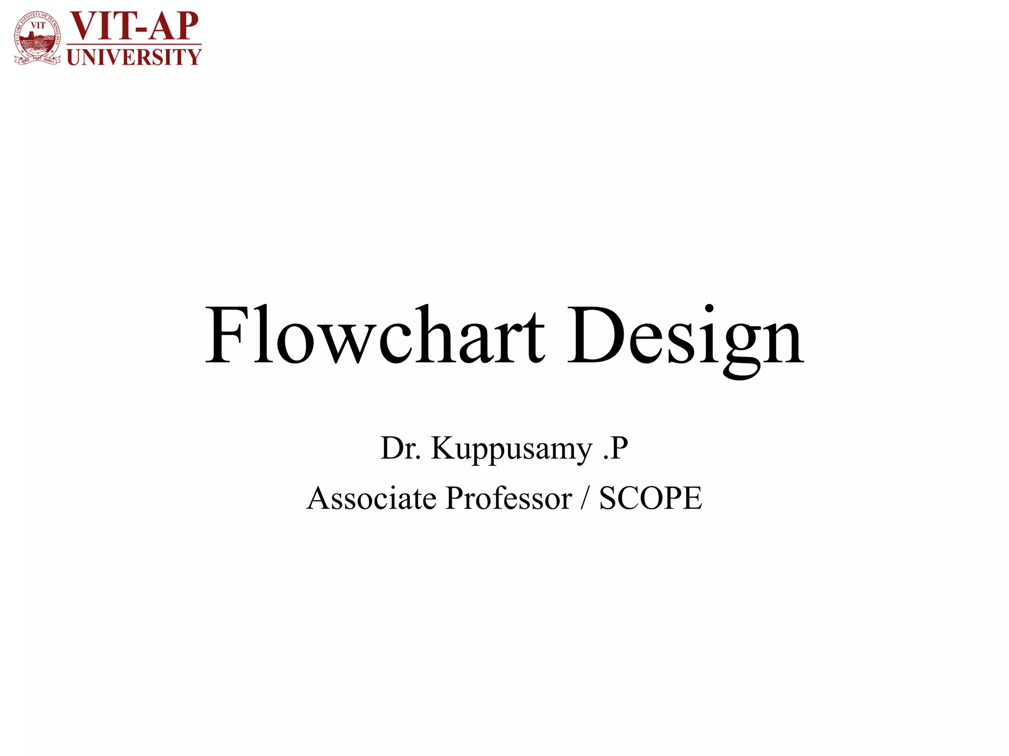 Flowchart Design
Dr. Kuppusamy .P
Associate Professor / SCOPE
 