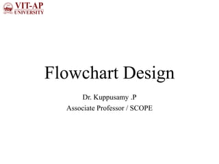 Flowchart Design
Dr. Kuppusamy .P
Associate Professor / SCOPE
 