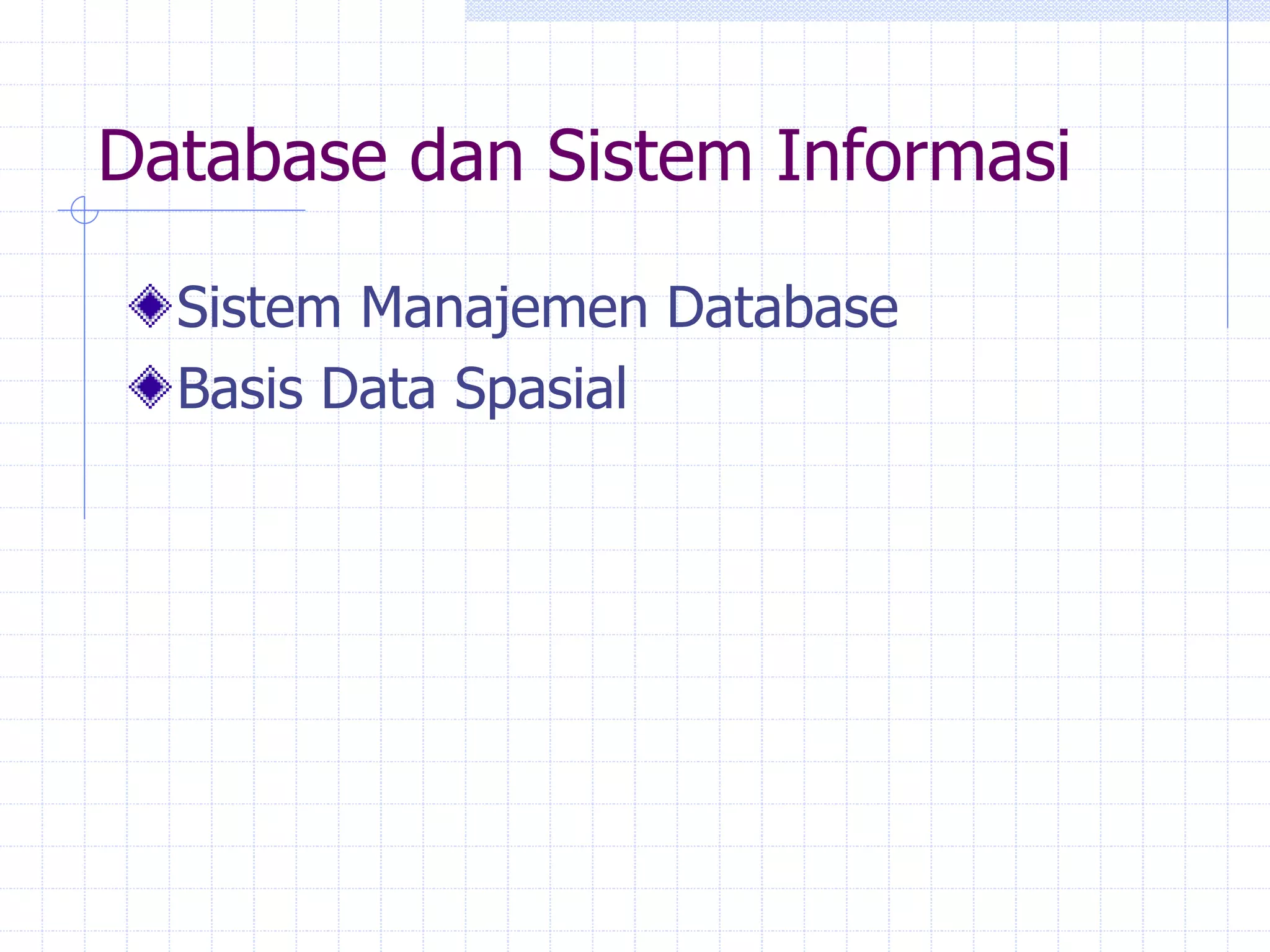 Database dan Sistem Informasi
Sistem Manajemen Database
Basis Data Spasial
 