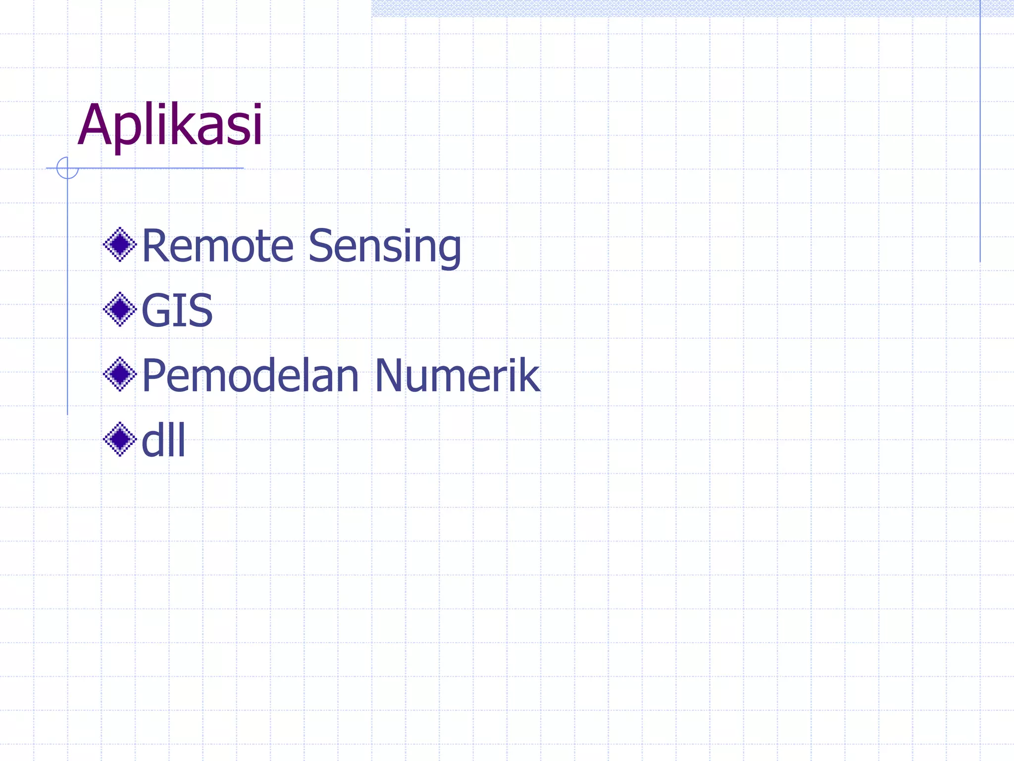 Aplikasi
Remote Sensing
GIS
Pemodelan Numerik
dll
 
