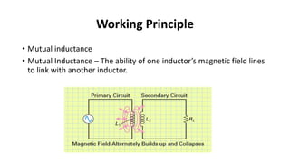 Working Principle
• Mutual inductance
• Mutual Inductance – The ability of one inductor’s magnetic field lines
to link with another inductor.
 