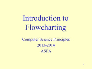 1
Introduction to
Flowcharting
Computer Science Principles
2013-2014
ASFA
 