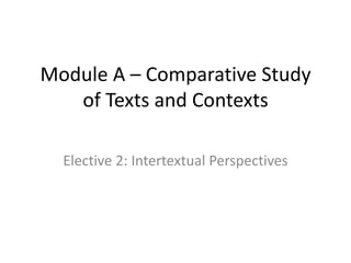 Module A – Comparative Study
of Texts and Contexts
Elective 2: Intertextual Perspectives
 