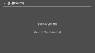 2. 정책(Policy)
𝜋 𝑎 𝑠 = 𝑃[𝐴 𝑡 = 𝑎|𝑆𝑡 = 𝑠]
정책(Policy)의 정의
 