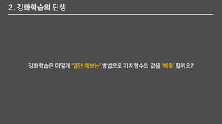 2. 강화학습의 탄생
강화학습은 어떻게 ‘일단 해보는’ 방법으로 가치함수의 값을 ‘예측’ 할까요?
 