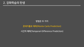 2. 강화학습의 탄생
방법은 두 가지
몬테카를로 예측(Monte-Carlo Prediction)
시간차 예측(Temporal-Difference Prediction)
 