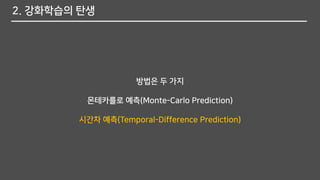 2. 강화학습의 탄생
방법은 두 가지
몬테카를로 예측(Monte-Carlo Prediction)
시간차 예측(Temporal-Difference Prediction)
 