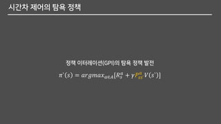 시간차 제어의 탐욕 정책
정책 이터레이션(GPI)의 탐욕 정책 발전
𝜋` 𝑠 = 𝑎𝑟𝑔𝑚𝑎𝑥 𝑎∈𝐴[𝑅 𝑠
𝑎 + 𝛾𝑃𝑠𝑠`
𝑎
𝑉 𝑠` ]
 