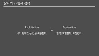 살사의 𝜀 –탐욕 정책
Exploitation
내가 현재 있는 값을 이용한다.
Exploration
한 번 모험한다. 도전한다.
+
 