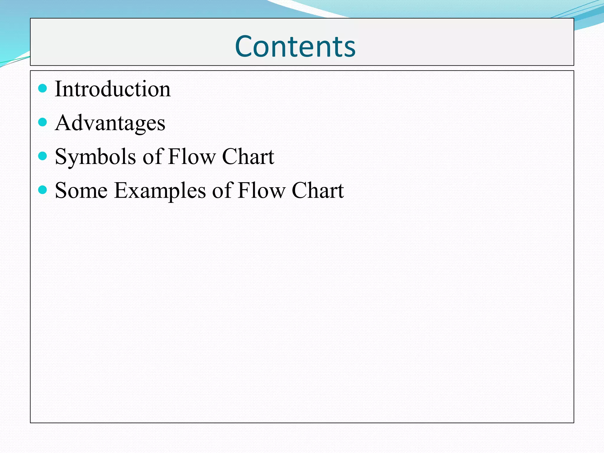 Contents
 Introduction
 Advantages
 Symbols of Flow Chart
 Some Examples of Flow Chart
 