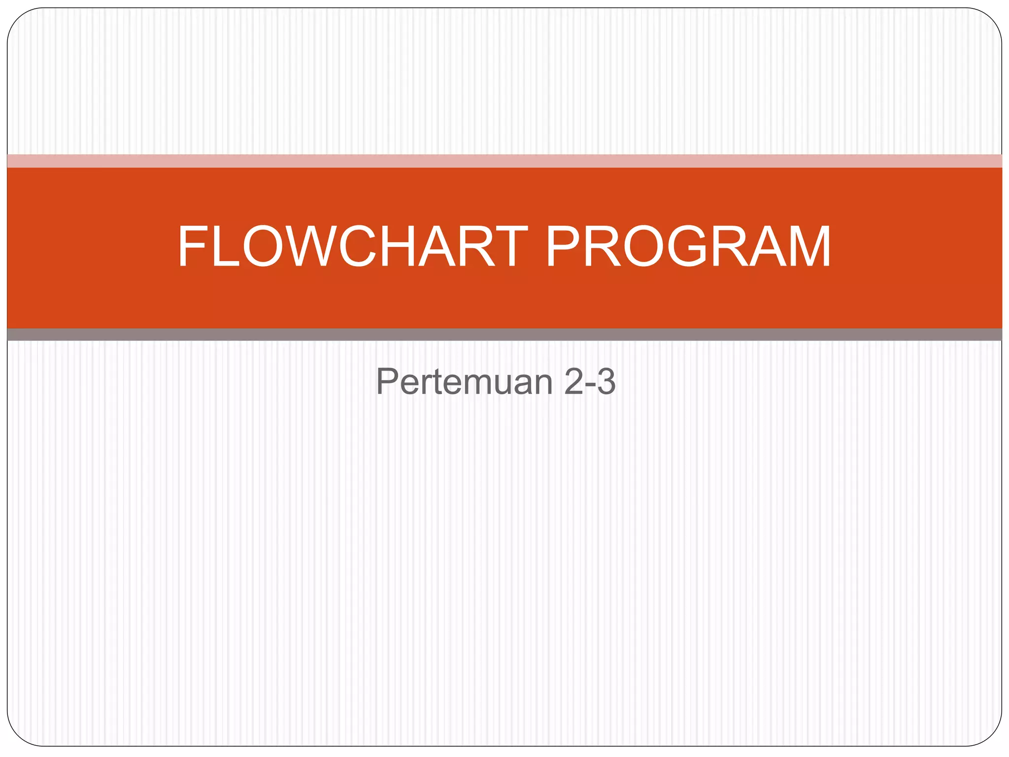 FLOWCHART PROGRAM_Pertemuan 2-3.ppt
